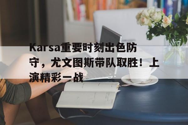 爱游戏体育app下载-Karsa重要时刻出色防守，尤文图斯带队取胜！上演精彩一战(尤文图斯战术)